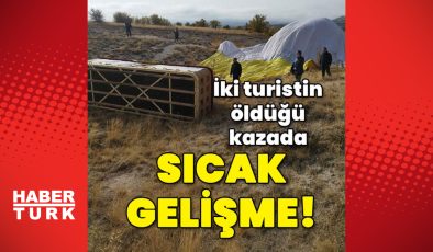 2 turistin öldüğü balon kazasında sıcak gelişme!