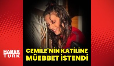 Cemile’nin katiline 3 suçtan müebbet istendi!