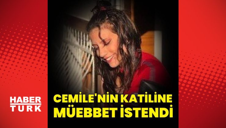 Cemile’nin katiline 3 suçtan müebbet istendi!