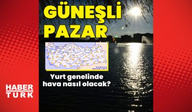 Güneşli pazar! Yurt genelinde hava nasıl olacak?