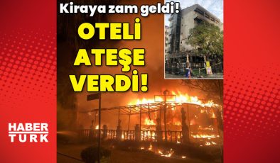 Kiraya zam geldi! Oteli ateşe verdi!