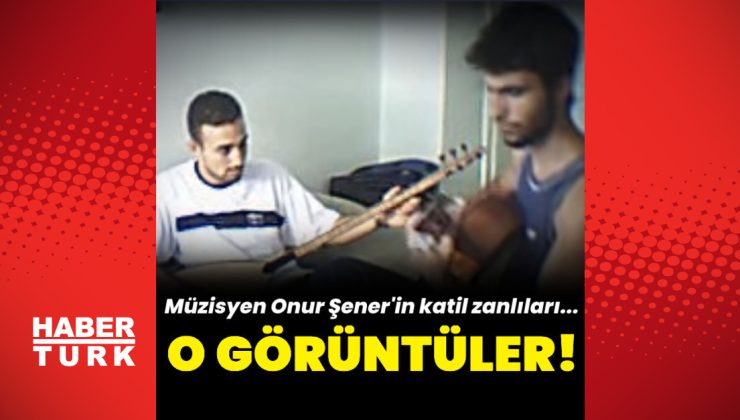 Onur Şener’in katil zanlılarının görüntüleri ortaya çıktı