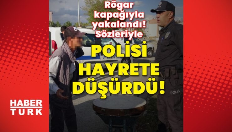 Rögar kapağıyla yakalandı! Sözleriyle polisi hayrete düşürdü