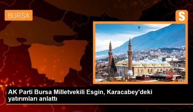 AK Parti Bursa Milletvekili Esgin, Karacabey’deki yatırımları anlattı