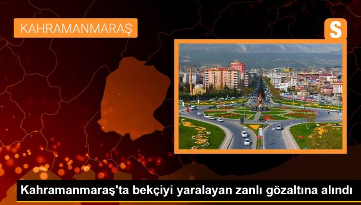 Kahramanmaraş’ta bekçiyi yaralayan zanlı gözaltına alındı