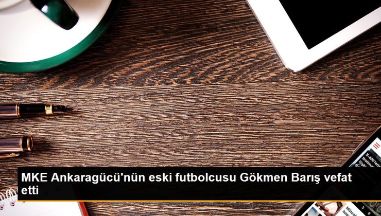 MKE Ankaragücü’nün eski futbolcusu Gökmen Barış vefat etti