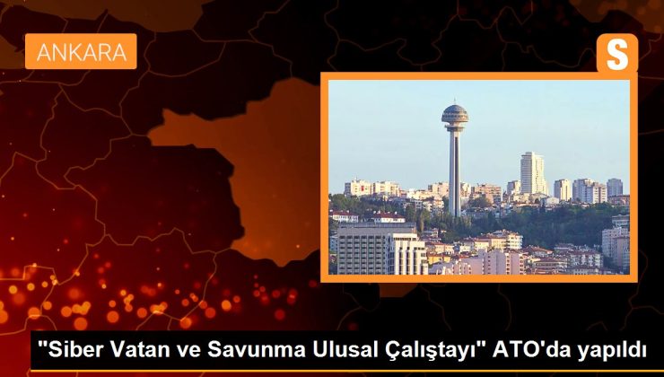 “Siber Vatan ve Savunma Ulusal Çalıştayı” ATO’da yapıldı